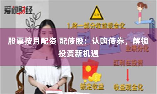 股票按月配资 配债股:认购债券,解锁投资新机遇