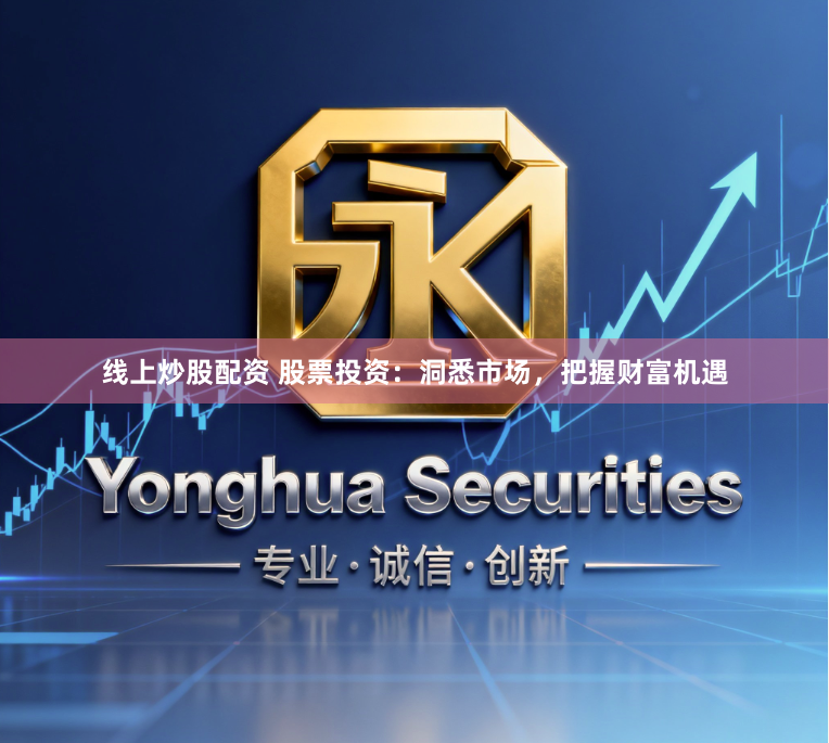 线上炒股配资 股票投资:洞悉市场,把握财富机遇