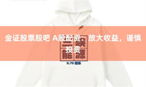金证股票股吧 A股配资:放大收益,谨慎投资