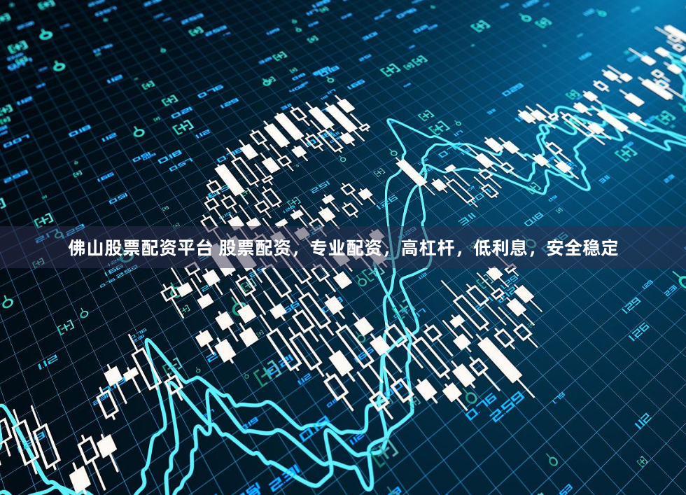 佛山股票配资平台 股票配资,专业配资,高杠杆,低利息,安全稳定