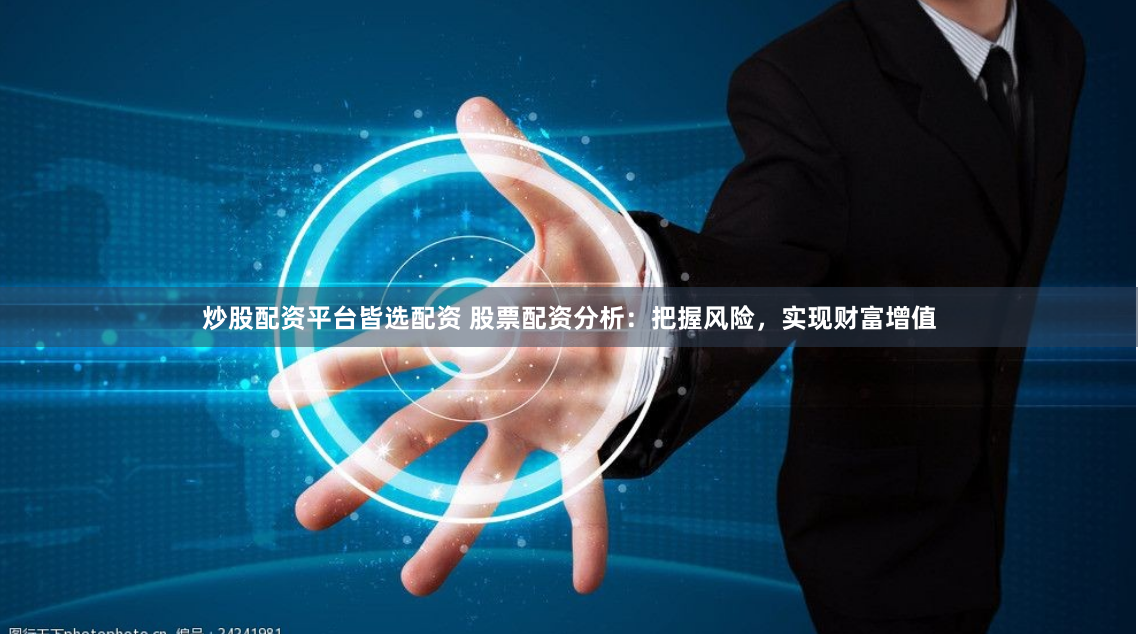 炒股配资平台皆选配资 股票配资分析:把握风险,实现财富增值