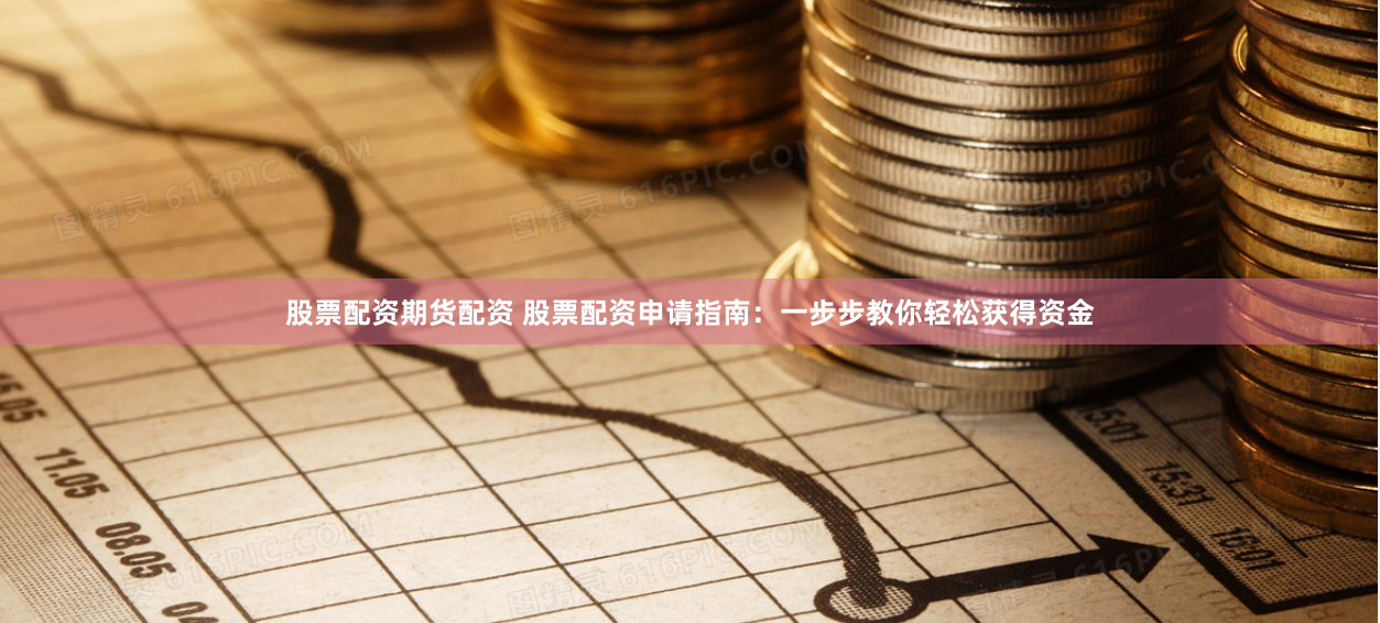 股票配资期货配资 股票配资申请指南:一步步教你轻松获得资金