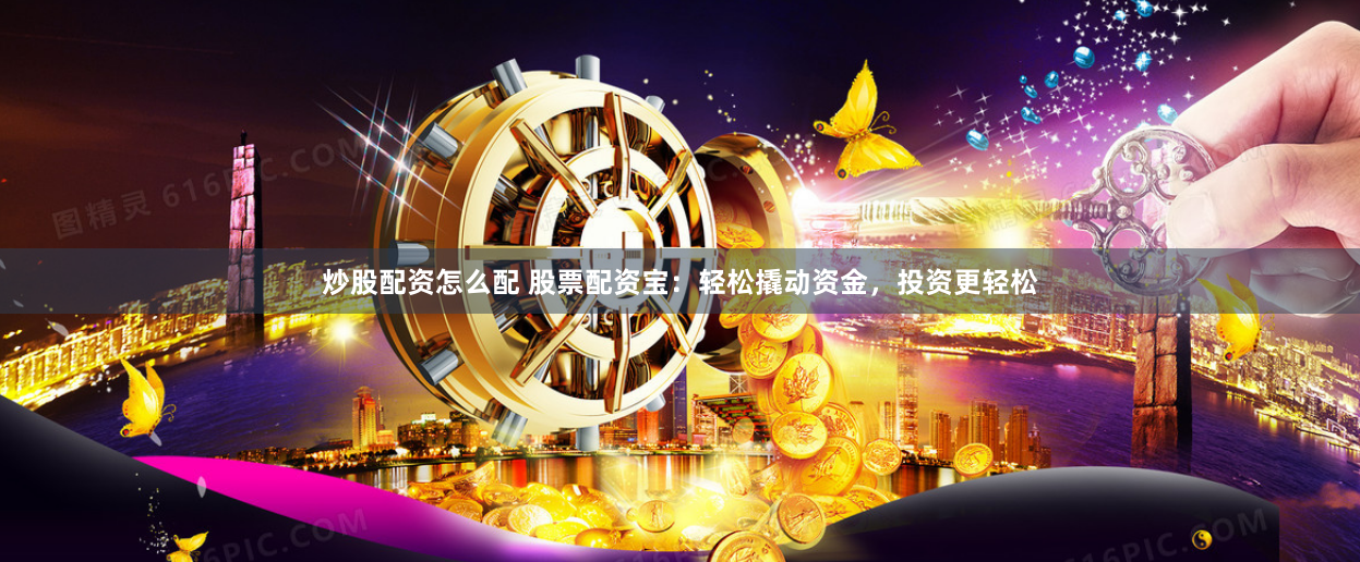 炒股配资怎么配 股票配资宝:轻松撬动资金,投资更轻松