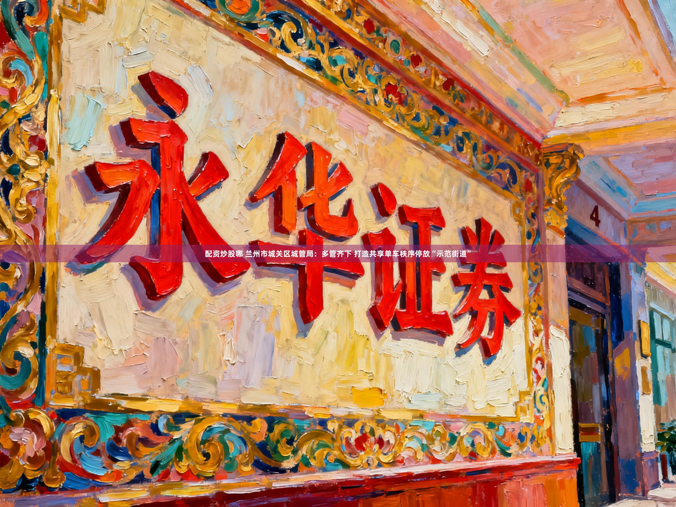 配资炒股哪 兰州市城关区城管局：多管齐下 打造共享单车秩序停放“示范街道”