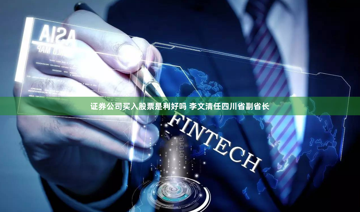 证券公司买入股票是利好吗 李文清任四川省副省长