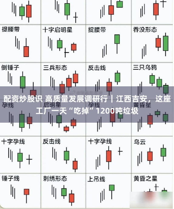 配资炒股识 高质量发展调研行｜江西吉安，这座工厂一天“吃掉”1200吨垃圾