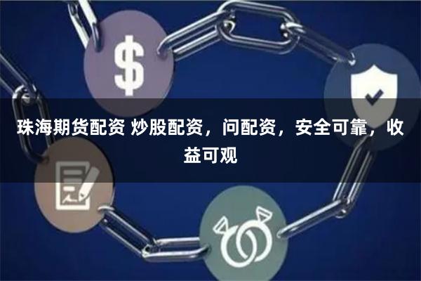 珠海期货配资 炒股配资,问配资,安全可靠,收益可观