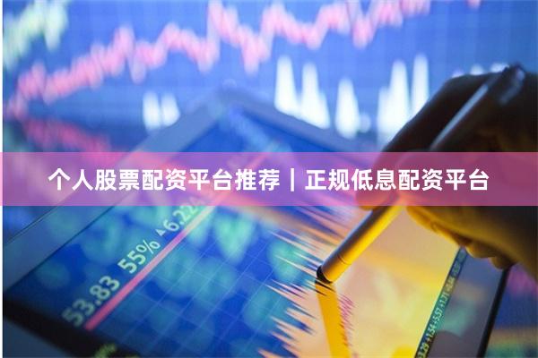个人股票配资平台推荐｜正规低息配资平台