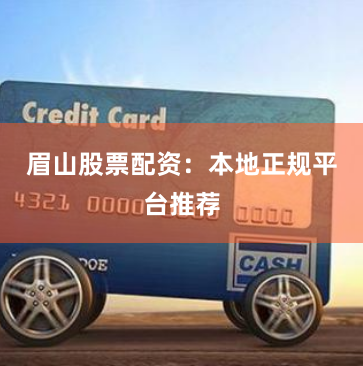 眉山股票配资：本地正规平台推荐