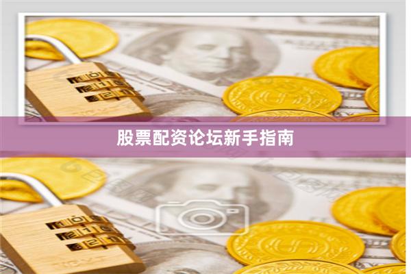 股票配资论坛新手指南