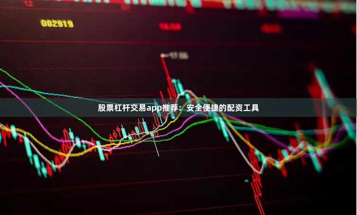 股票杠杆交易app推荐：安全便捷的配资工具