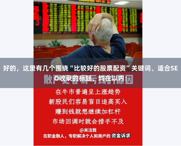 好的，这里有几个围绕“比较好的股票配资”关键词、适合SEO收录的标题，均在以内：