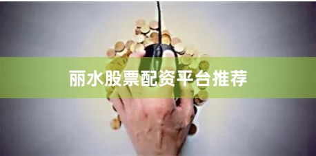 丽水股票配资平台推荐