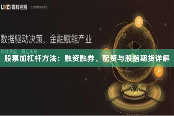 股票加杠杆方法：融资融券、配资与股指期货详解