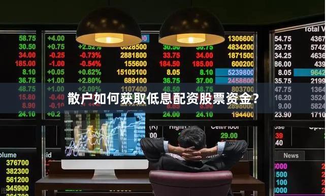 散户如何获取低息配资股票资金？