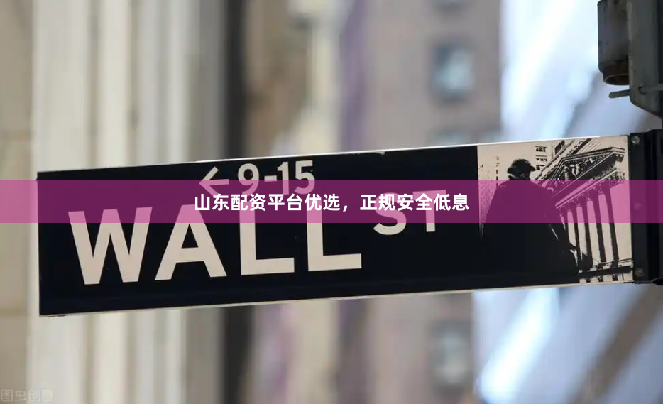 山东配资平台优选，正规安全低息