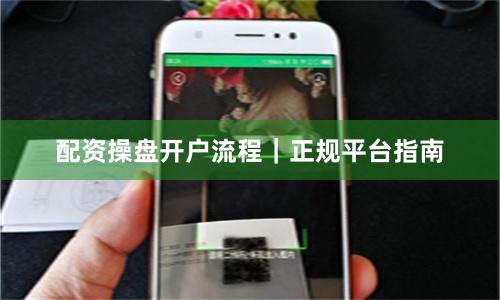 配资操盘开户流程｜正规平台指南